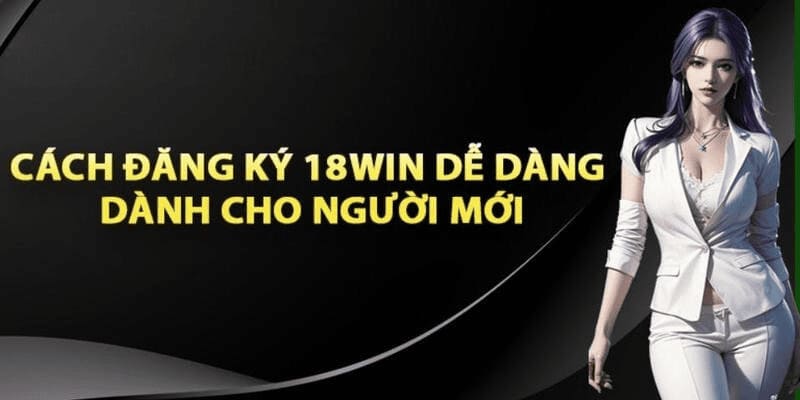 Hướng dẫn đăng ký 18win chi tiết