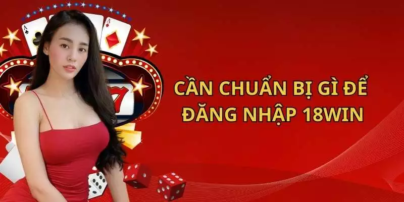 Cần chuẩn bị gì để đăng nhập 18win