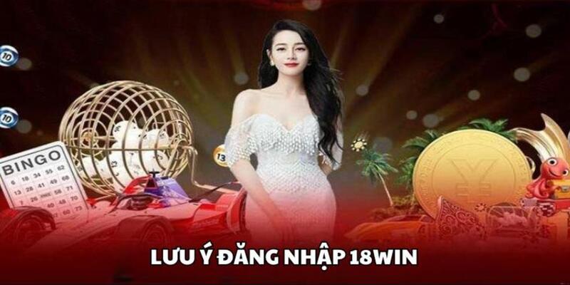 Lưu ý khi đăng nhập 18win